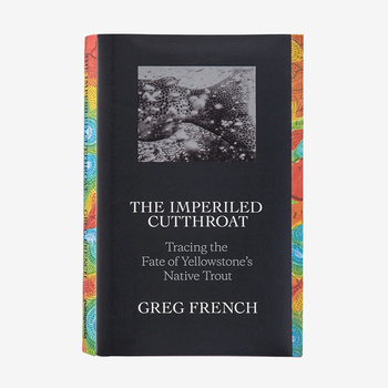 The Imperiled Cutthroat: Tracing the Fate of Yellowstone’s Native Trout by Greg French